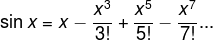 sin x = x - x^3 / 3! + x^5 / 5! - x^7 / 7! ...